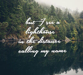 &#39;But I see a lighthouse in the distance calling my name&#39; white text, on a background of a forest by a river.